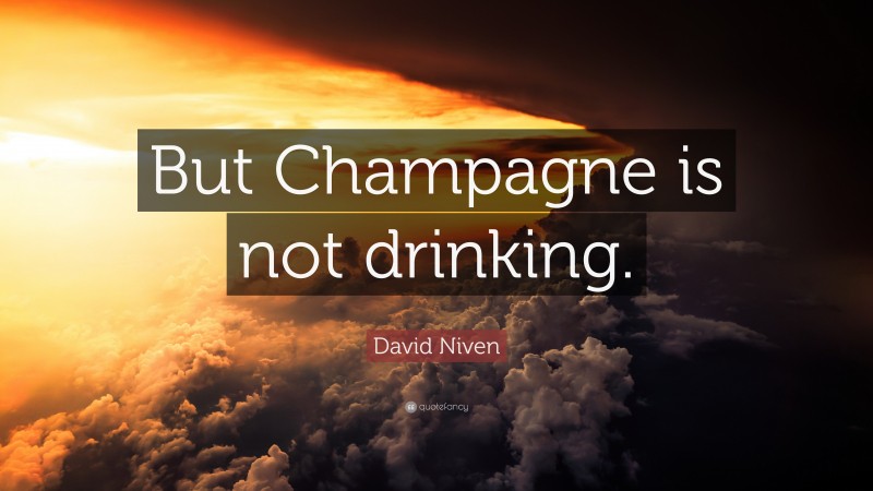 David Niven Quote: “But Champagne is not drinking.”