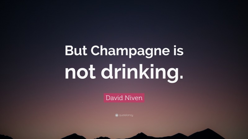 David Niven Quote: “But Champagne is not drinking.”