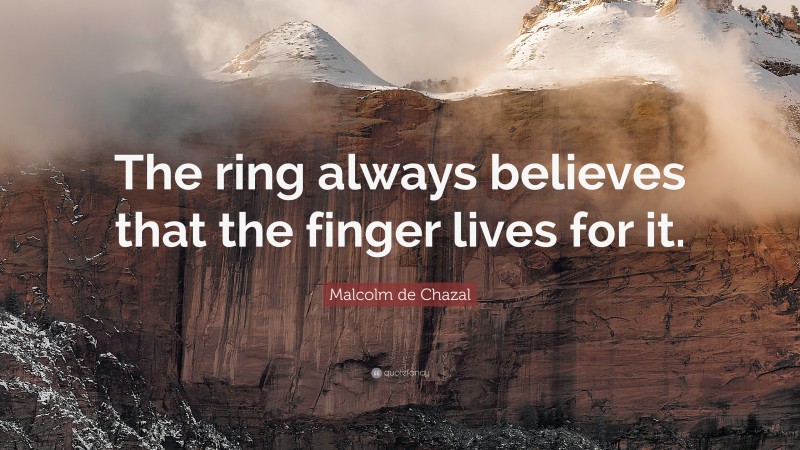 Malcolm de Chazal Quote: “The ring always believes that the finger lives for it.”