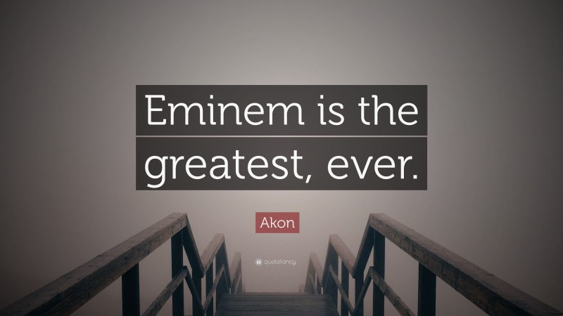 Akon Quote: “Eminem is the greatest, ever.”