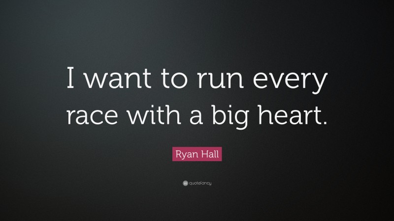 Ryan Hall Quote: “I want to run every race with a big heart.”