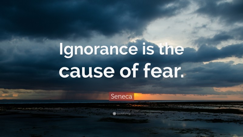 Seneca Quote: “Ignorance is the cause of fear.”