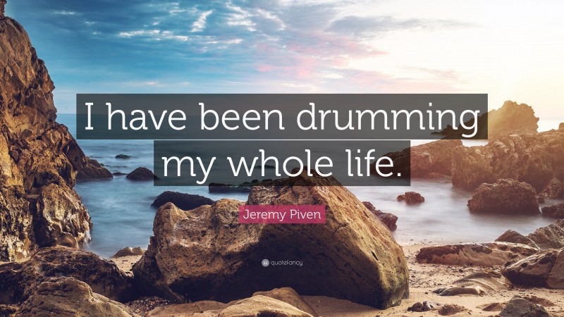 Jeremy Piven Quote: “I have been drumming my whole life.”