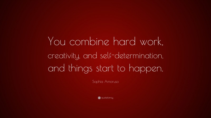 Sophia Amoruso Quote: “You combine hard work, creativity, and self-determination, and things start to happen.”