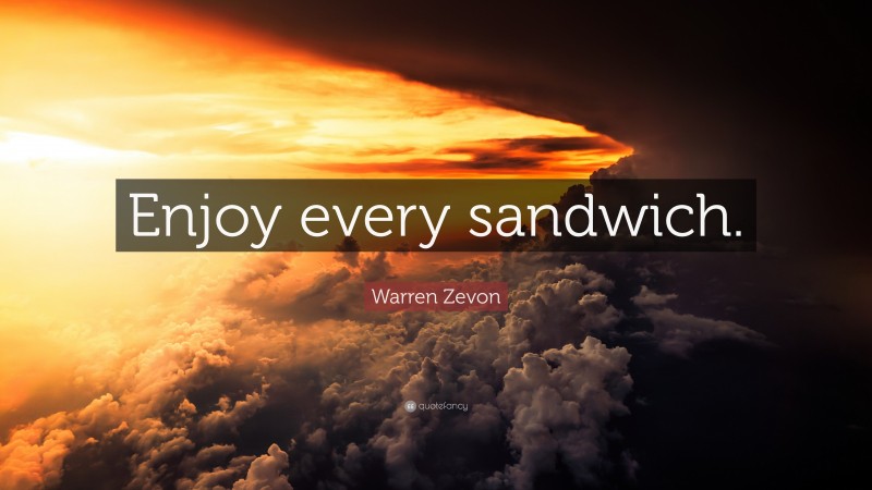 Warren Zevon Quote: “Enjoy every sandwich.”