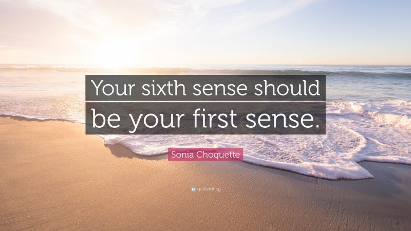 Sonia Choquette Quote: “Your sixth sense should be your first sense.”