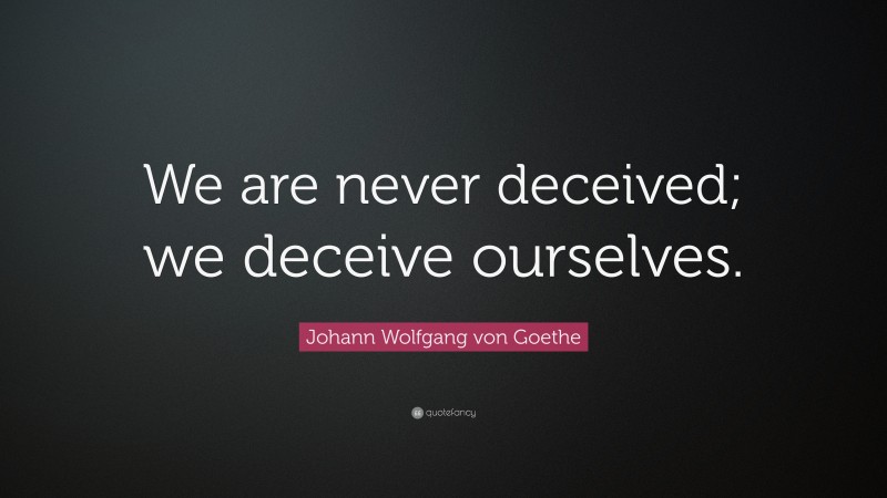Johann Wolfgang von Goethe Quote: “We are never deceived; we deceive ourselves.”