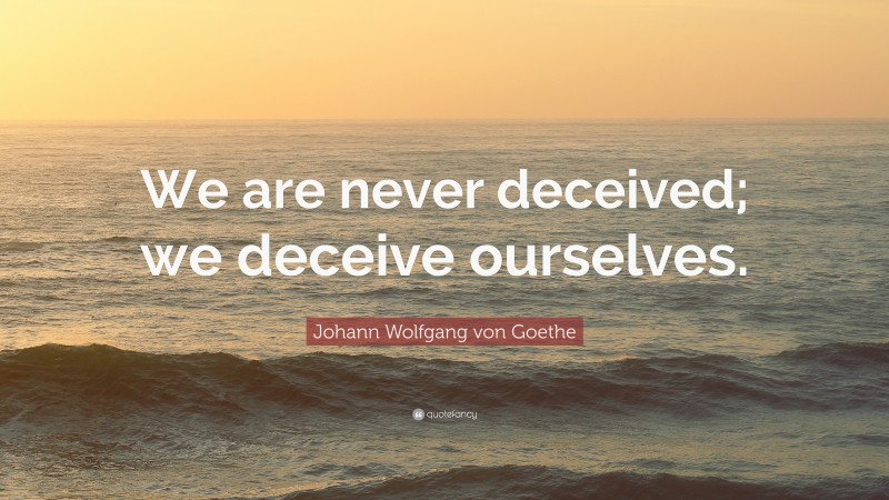 Johann Wolfgang von Goethe Quote: “We are never deceived; we deceive ourselves.”