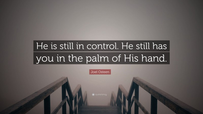 Joel Osteen Quote: “He is still in control. He still has you in the palm of His hand.”