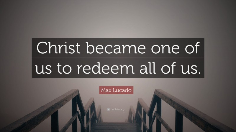 Max Lucado Quote: “Christ became one of us to redeem all of us.”
