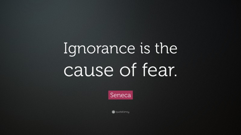 Seneca Quote: “Ignorance is the cause of fear.”