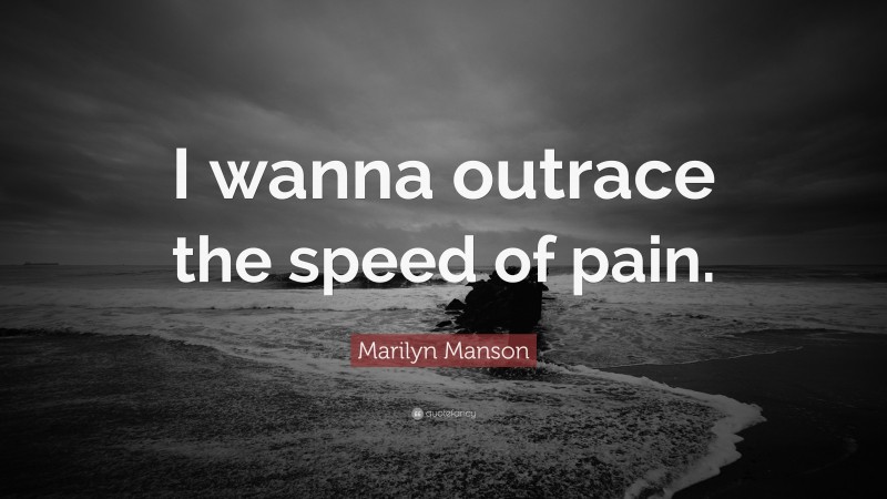 Marilyn Manson Quote: “I wanna outrace the speed of pain.”