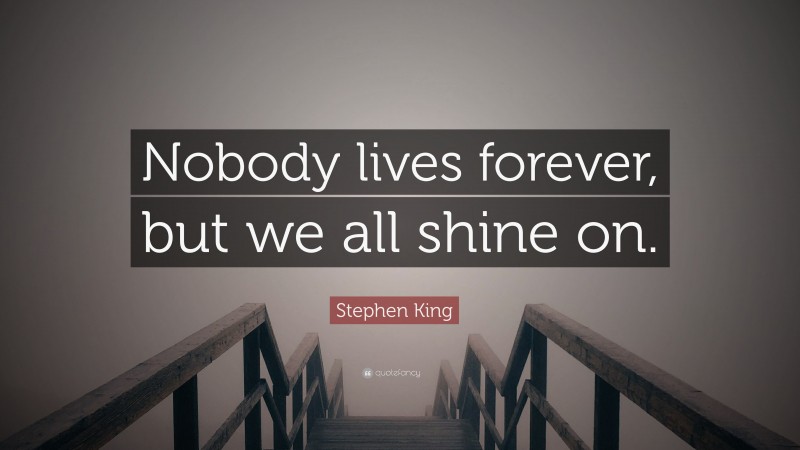 Stephen King Quote: “Nobody lives forever, but we all shine on.”