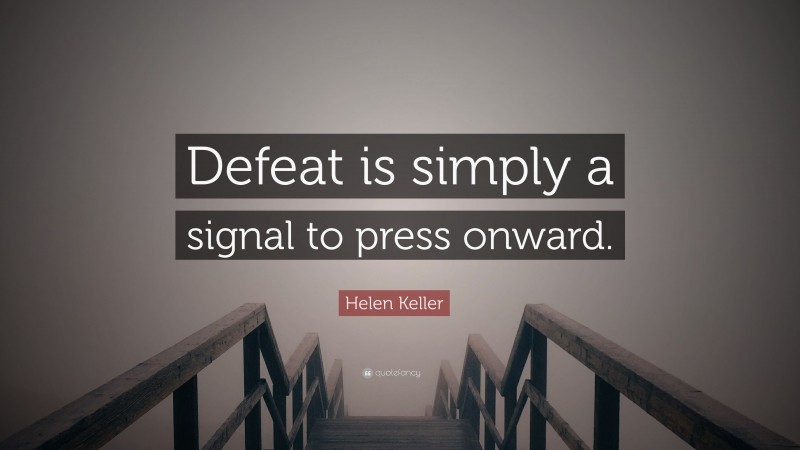 Helen Keller Quote: “Defeat is simply a signal to press onward.”