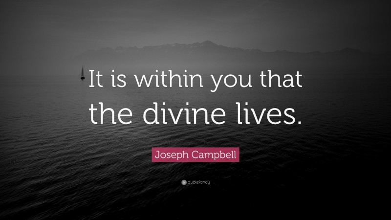 Joseph Campbell Quote: “It is within you that the divine lives.”