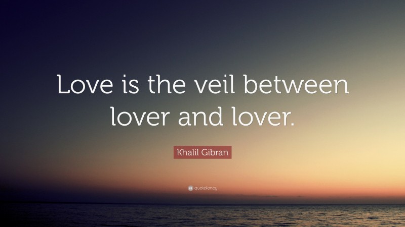 Khalil Gibran Quote: “Love is the veil between lover and lover.”