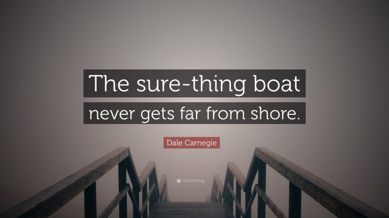 Dale Carnegie Quote: “The sure-thing boat never gets far from shore.”