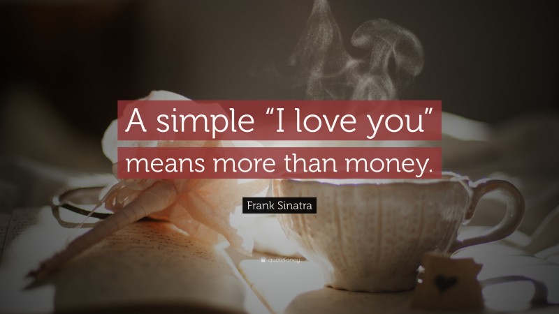 Frank Sinatra Quote: “A simple “I love you” means more than money.”