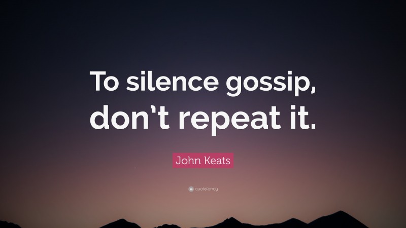John Keats Quote: “To silence gossip, don’t repeat it.”