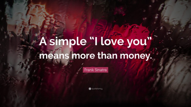 Frank Sinatra Quote: “A simple “I love you” means more than money.”