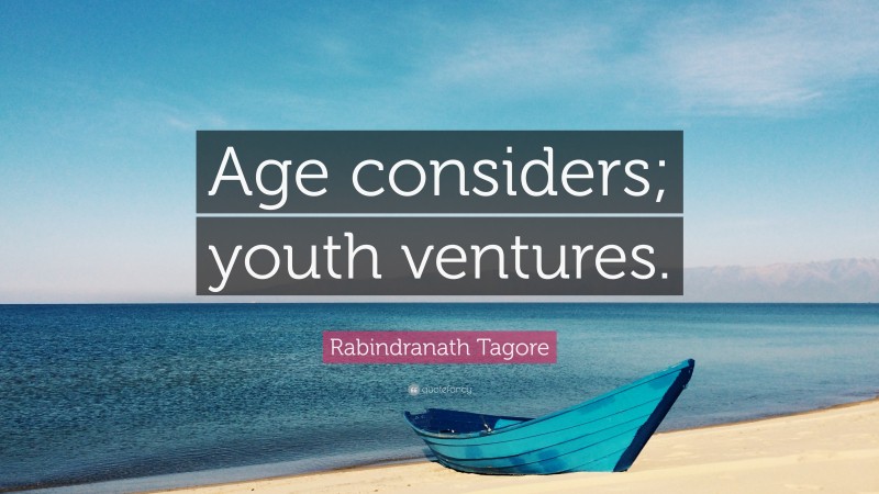 Rabindranath Tagore Quote: “Age considers; youth ventures.”