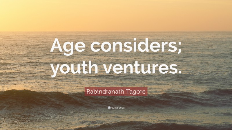 Rabindranath Tagore Quote: “Age considers; youth ventures.”
