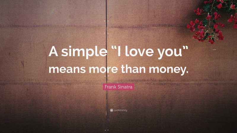 Frank Sinatra Quote: “A simple “I love you” means more than money.”