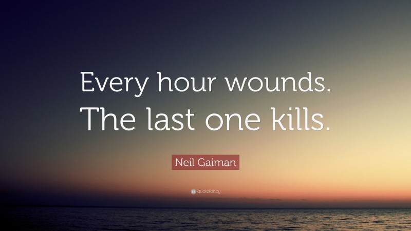 Neil Gaiman Quote: “Every hour wounds. The last one kills.”