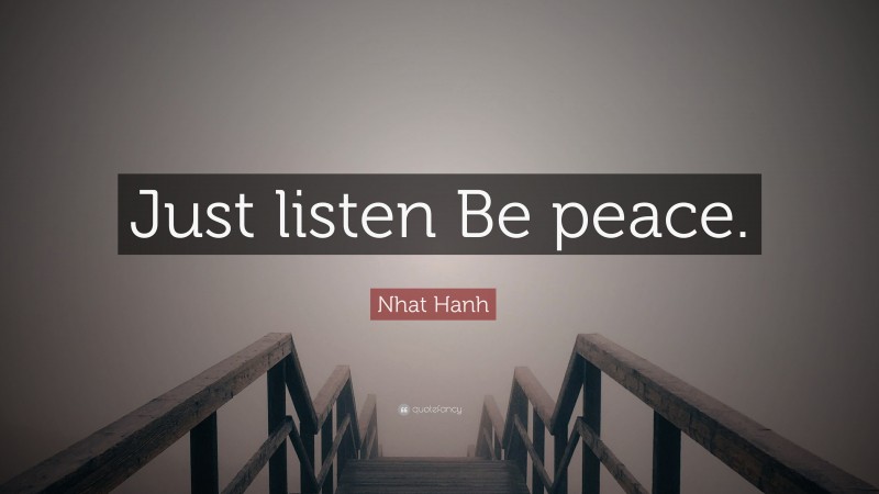 Nhat Hanh Quote: “Just listen Be peace.”