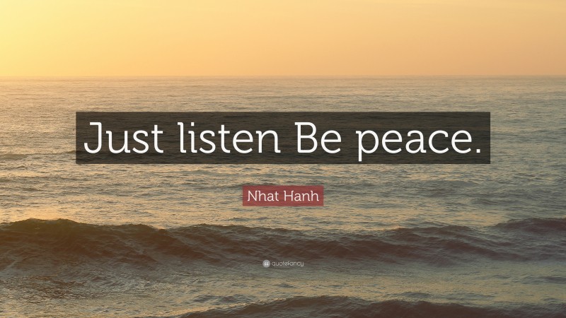 Nhat Hanh Quote: “Just listen Be peace.”