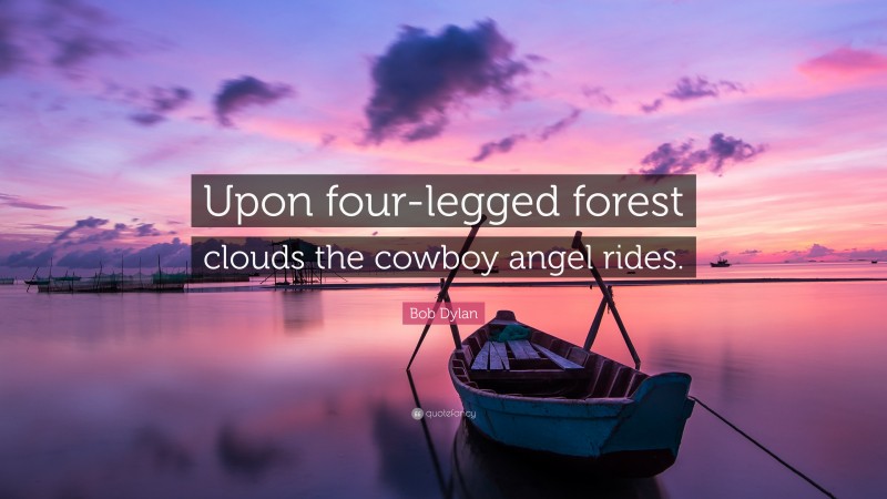Bob Dylan Quote: “Upon four-legged forest clouds the cowboy angel rides.”