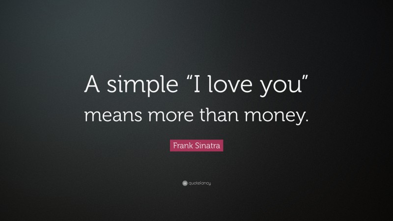 Frank Sinatra Quote: “A simple “I love you” means more than money.”