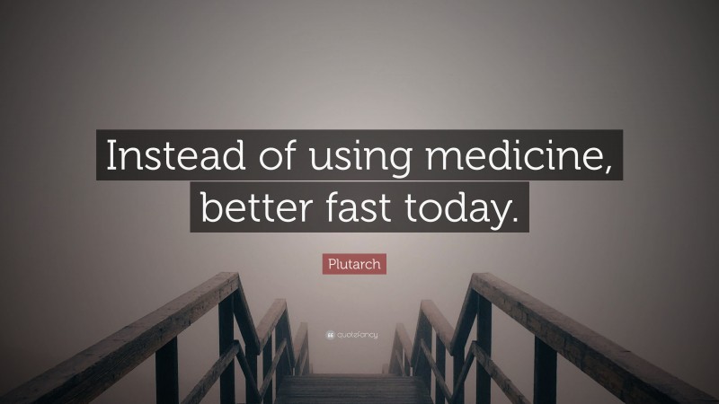 Plutarch Quote: “Instead of using medicine, better fast today.”