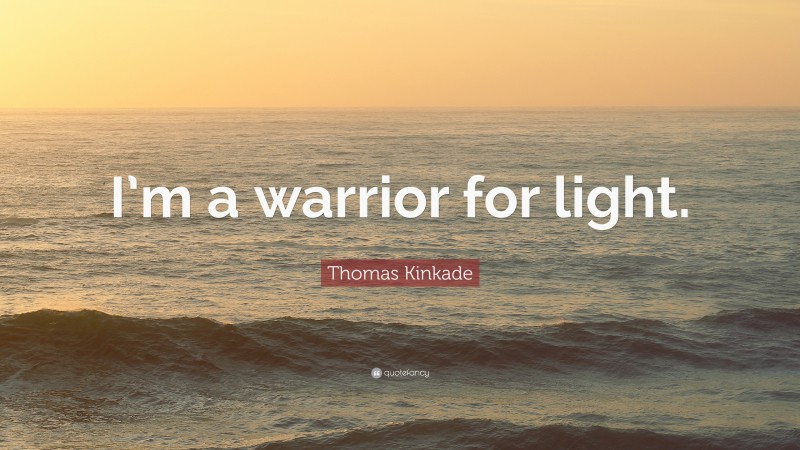 Thomas Kinkade Quote: “I’m a warrior for light.”