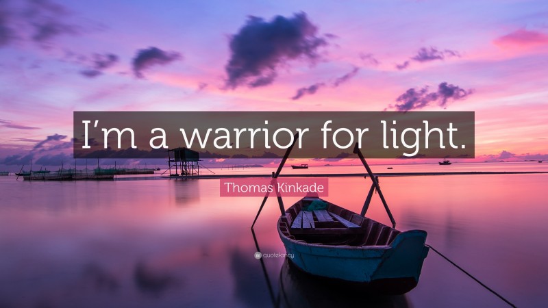 Thomas Kinkade Quote: “I’m a warrior for light.”