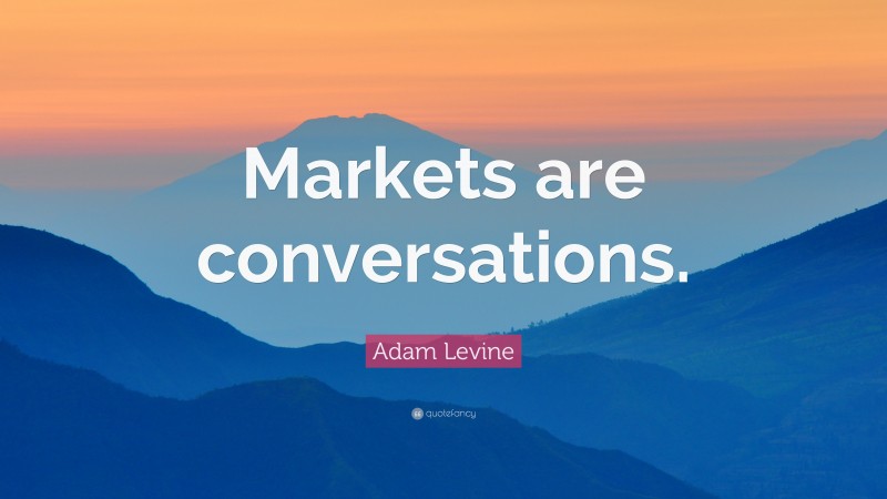 Adam Levine Quote: “Markets are conversations.”