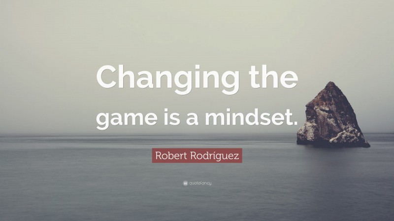 Robert Rodríguez Quote: “Changing the game is a mindset.”