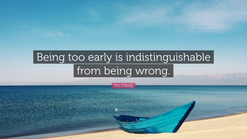 Tim O'Reilly Quote: “Being too early is indistinguishable from being wrong.”