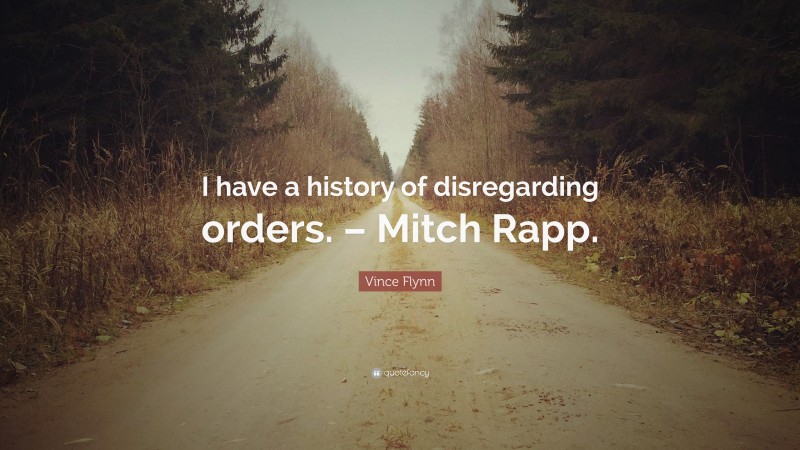 Vince Flynn Quote: “I have a history of disregarding orders. – Mitch Rapp.”