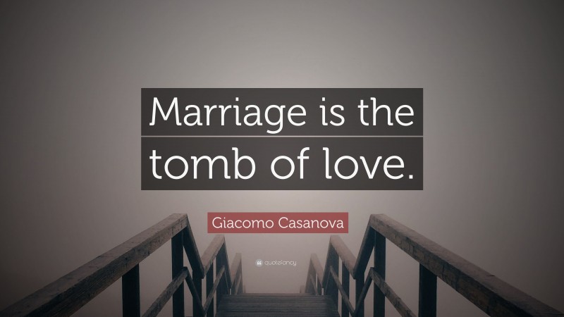 Giacomo Casanova Quote: “Marriage is the tomb of love.”