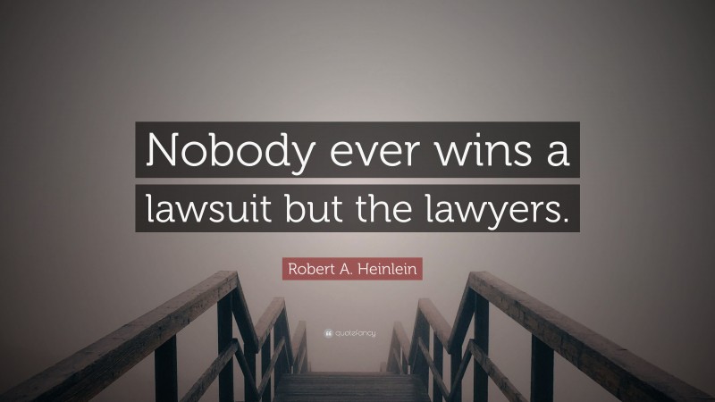 Robert A. Heinlein Quote: “Nobody ever wins a lawsuit but the lawyers.”
