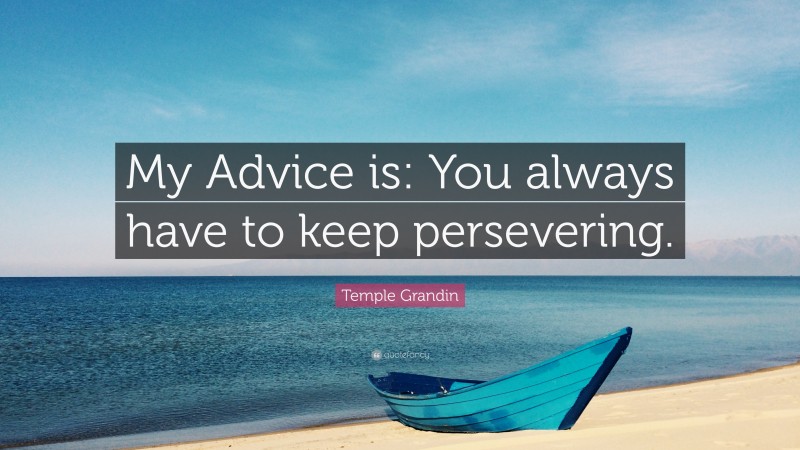 Temple Grandin Quote: “My Advice is: You always have to keep persevering.”