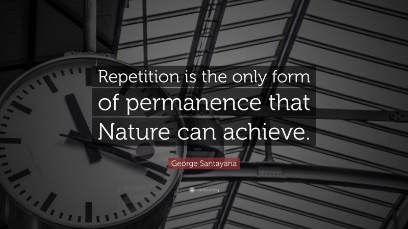 George Santayana Quote: “Repetition is the only form of permanence that Nature can achieve.”