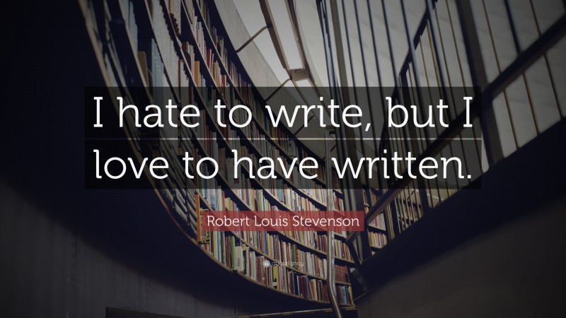 Robert Louis Stevenson Quote: “I hate to write, but I love to have written.”
