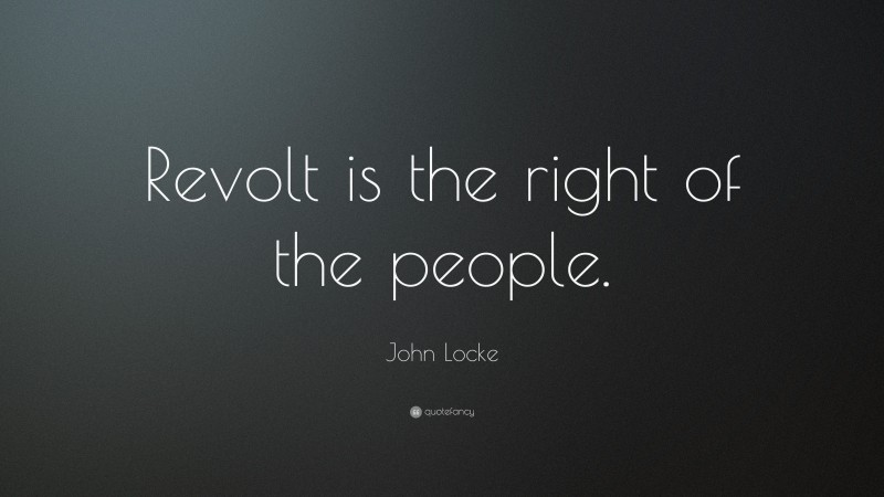 John Locke Quote: “Revolt is the right of the people.”