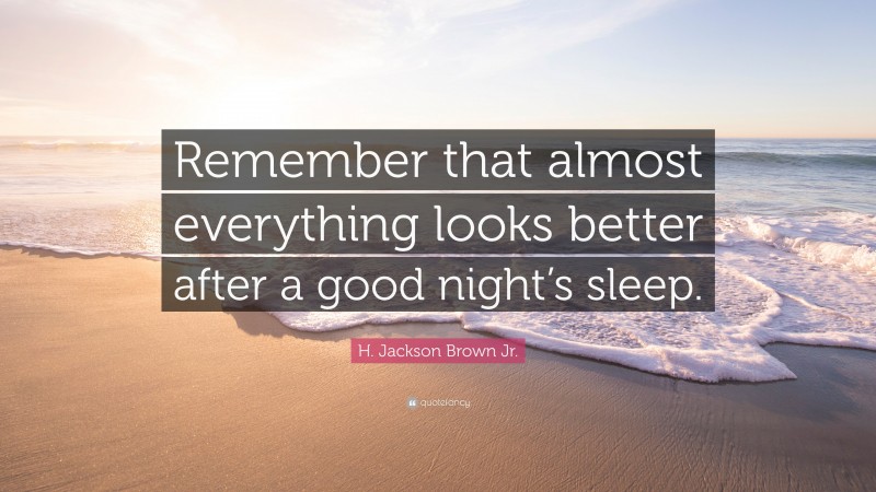 H. Jackson Brown Jr. Quote: “Remember that almost everything looks better after a good night’s sleep.”