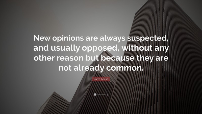 John Locke Quote: “New opinions are always suspected, and usually opposed, without any other reason but because they are not already common.”