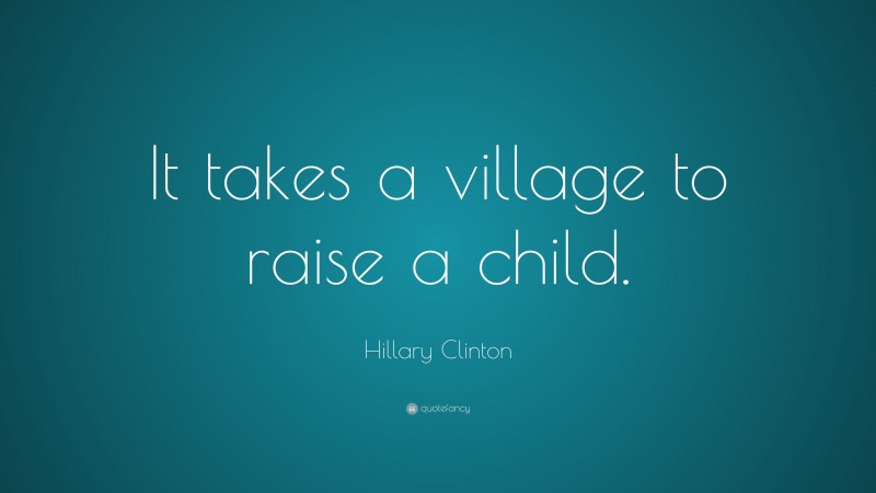 Hillary Clinton Quote: “It takes a village to raise a child.”