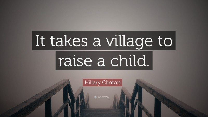 Hillary Clinton Quote: “It takes a village to raise a child.”