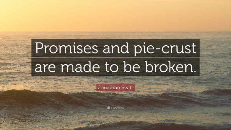 Jonathan Swift Quote: “Promises and pie-crust are made to be broken.”